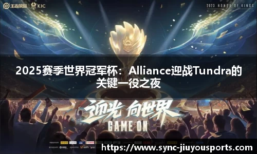 2025赛季世界冠军杯：Alliance迎战Tundra的关键一役之夜